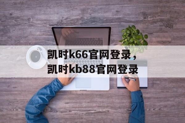 凯时k66官网登录，凯时kb88官网登录