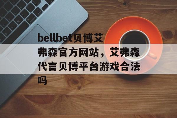 bellbet贝博艾弗森官方网站，艾弗森代言贝博平台游戏合法吗