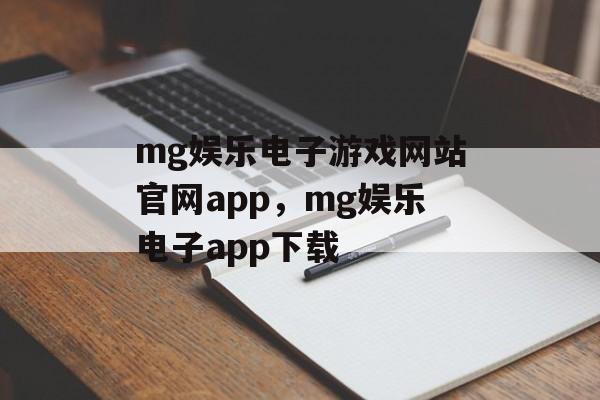 mg娱乐电子游戏网站官网app，mg娱乐电子app下载