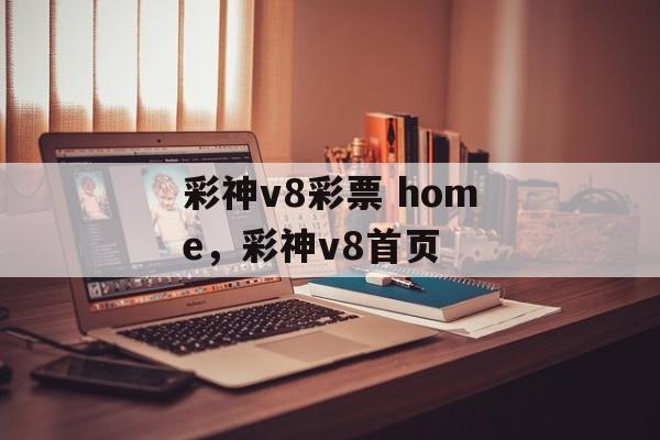 彩神v8彩票 home，彩神v8首页