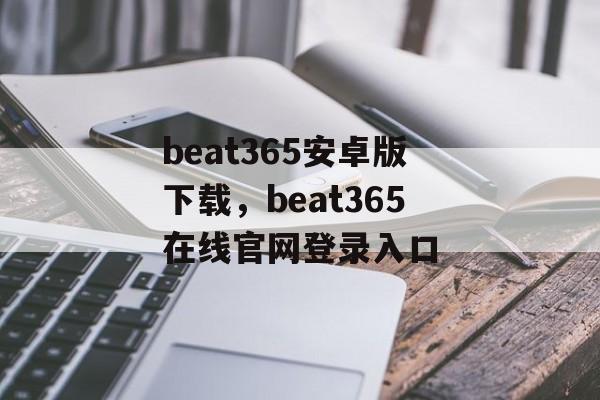 beat365安卓版下载，beat365在线官网登录入口