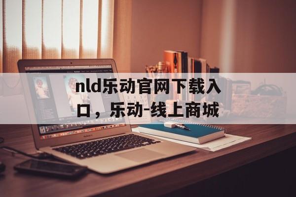 nld乐动官网下载入口，乐动-线上商城