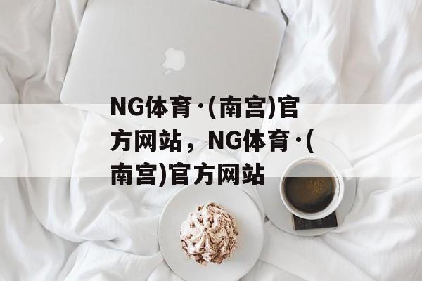 NG体育·(南宫)官方网站，NG体育·(南宫)官方网站