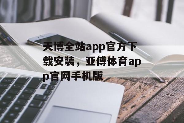 天博全站app官方下载安装，亚傅体育app官网手机版