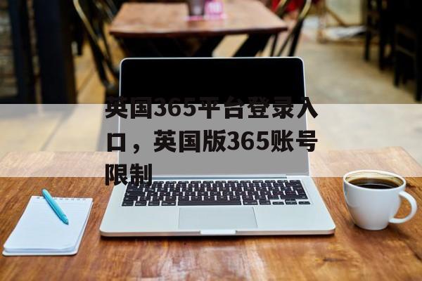 英国365平台登录入口，英国版365账号限制