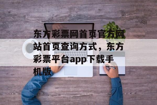 东方彩票网首页官方网站首页查询方式，东方彩票平台app下载手机版