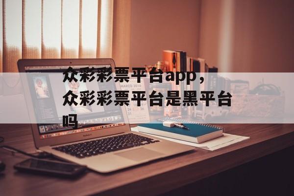 众彩彩票平台app，众彩彩票平台是黑平台吗