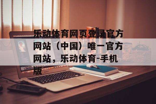 乐动体育网页登录官方网站（中国）唯一官方网站，乐动体育-手机版