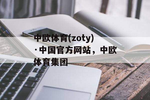 中欧体育(zoty)·中国官方网站，中欧体育集团