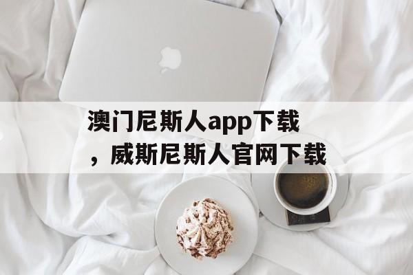 澳门尼斯人app下载，威斯尼斯人官网下载