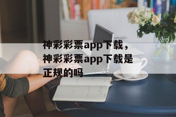 神彩彩票app下载，神彩彩票app下载是正规的吗