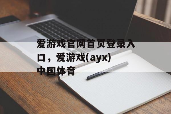 爱游戏官网首页登录入口，爱游戏(ayx)中国体育