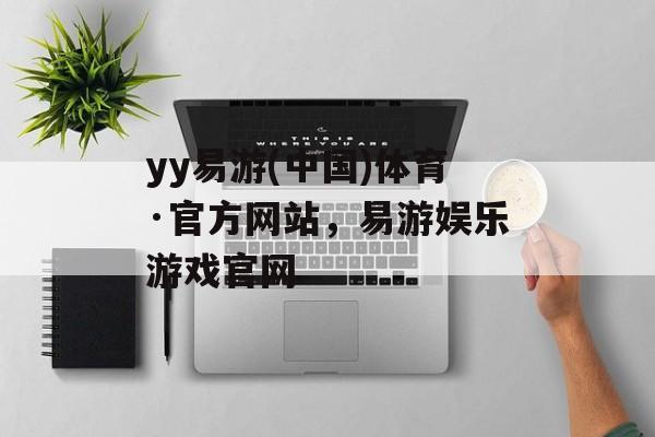 yy易游(中国)体育·官方网站，易游娱乐游戏官网