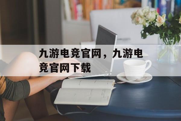 九游电竞官网，九游电竞官网下载