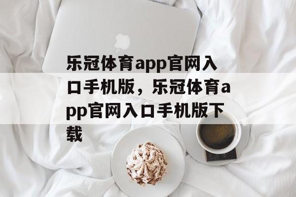 乐冠体育app官网入口手机版，乐冠体育app官网入口手机版下载