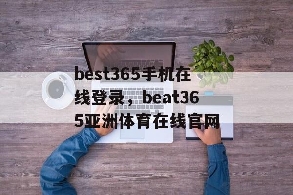 best365手机在线登录，beat365亚洲体育在线官网