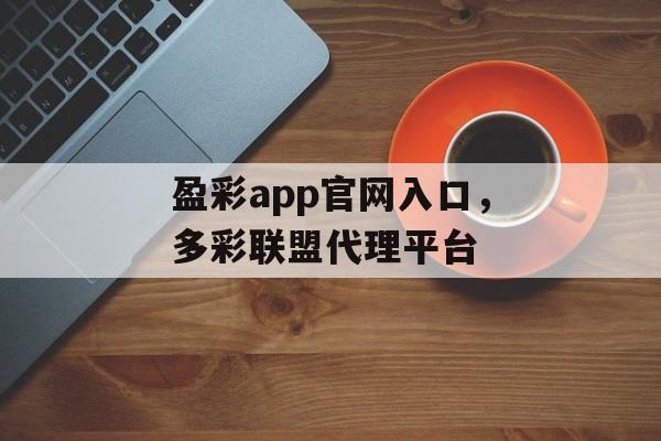 盈彩app官网入口，多彩联盟代理平台