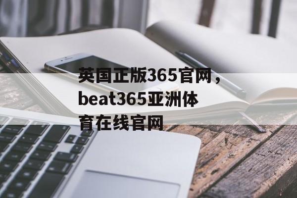 英国正版365官网，beat365亚洲体育在线官网