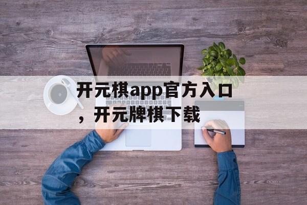 开元棋app官方入口，开元牌棋下载