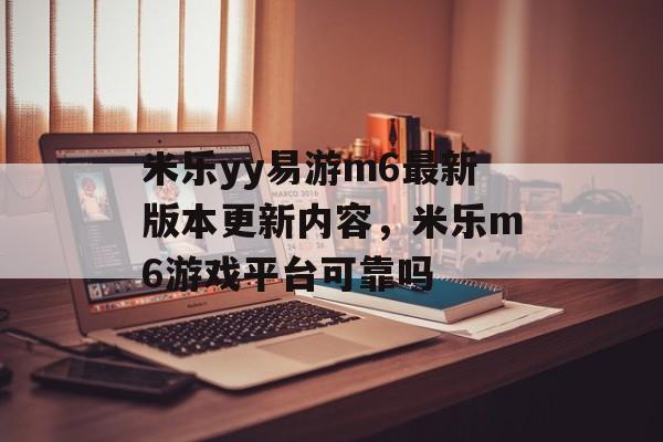 米乐yy易游m6最新版本更新内容，米乐m6游戏平台可靠吗