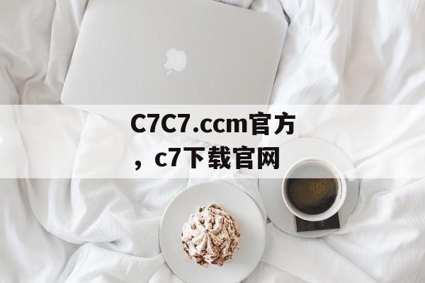 C7C7.ccm官方，c7下载官网