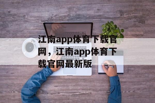 江南app体育下载官网，江南app体育下载官网最新版