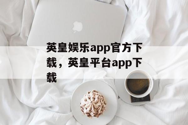 英皇娱乐app官方下载，英皇平台app下载