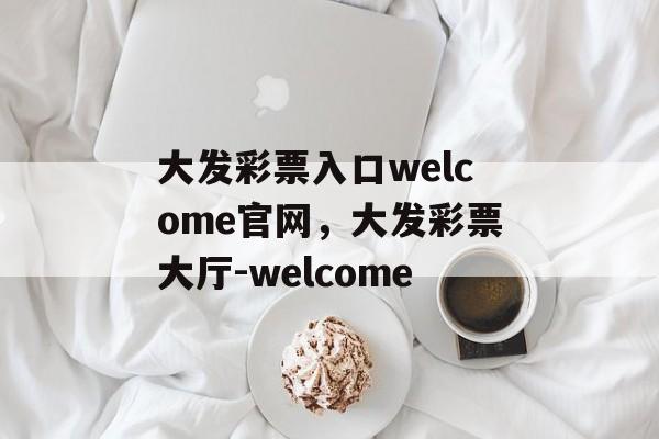 大发彩票入口welcome官网，大发彩票大厅-welcome