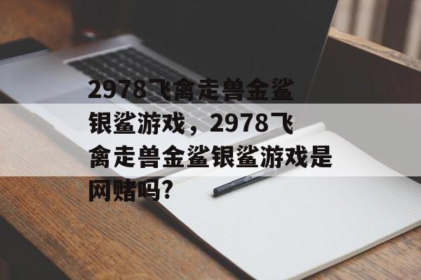 2978飞禽走兽金鲨银鲨游戏，2978飞禽走兽金鲨银鲨游戏是网赌吗?