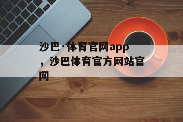 沙巴·体育官网app，沙巴体育官方网站官网