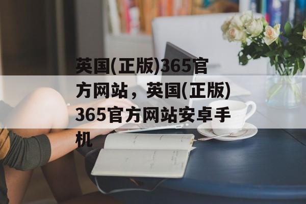 英国(正版)365官方网站，英国(正版)365官方网站安卓手机