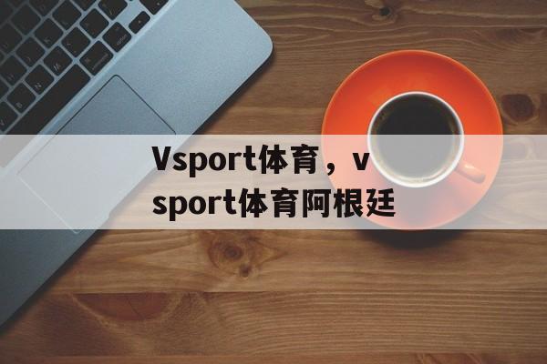 Vsport体育，vsport体育阿根廷