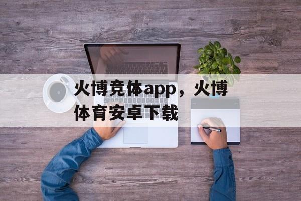 火博竞体app，火博体育安卓下载