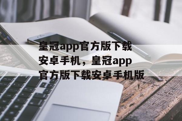 皇冠app官方版下载安卓手机，皇冠app官方版下载安卓手机版