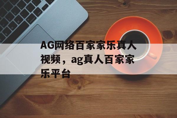 AG网络百家家乐真人视频，ag真人百家家乐平台