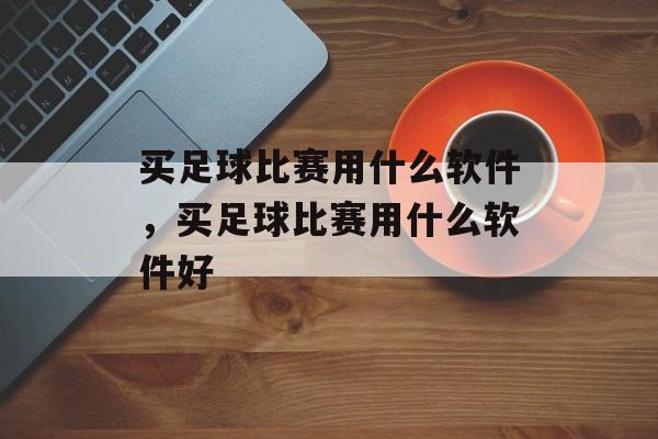 买足球比赛用什么软件，买足球比赛用什么软件好