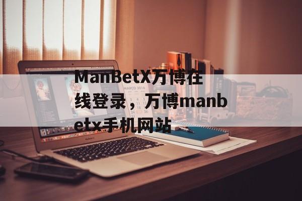 ManBetX万博在线登录，万博manbetx手机网站