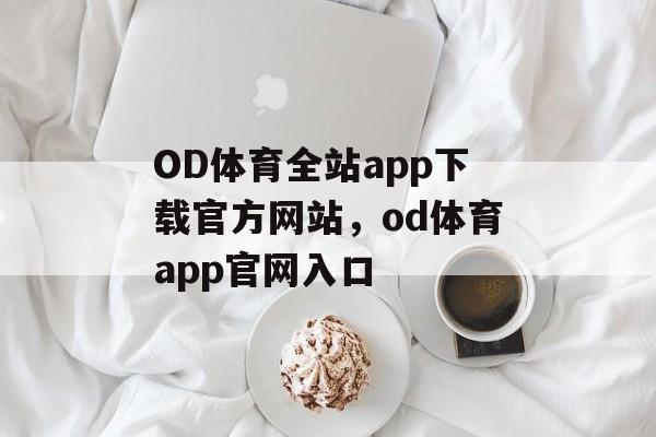 OD体育全站app下载官方网站，od体育app官网入口