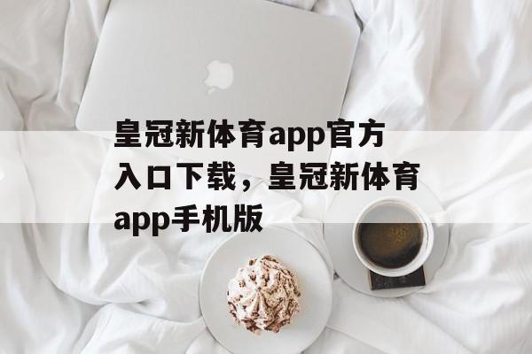 皇冠新体育app官方入口下载，皇冠新体育app手机版