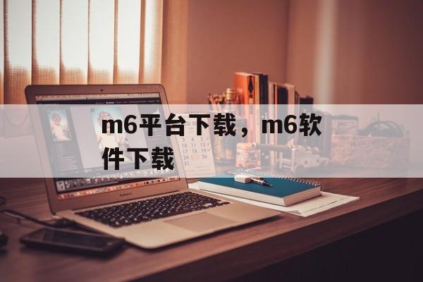 m6平台下载，m6软件下载