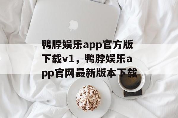 鸭脖娱乐app官方版下载v1，鸭脖娱乐app官网最新版本下载