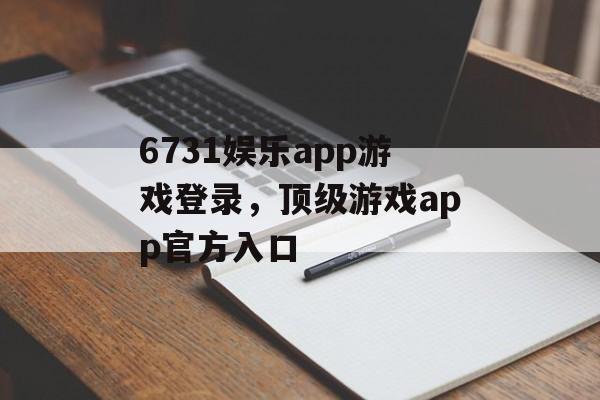 6731娱乐app游戏登录，顶级游戏app官方入口