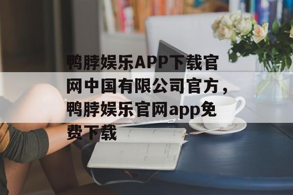 鸭脖娱乐APP下载官网中国有限公司官方，鸭脖娱乐官网app免费下载