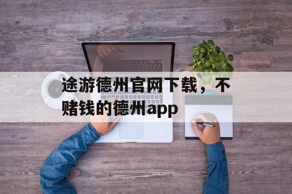 途游德州官网下载，不赌钱的德州app