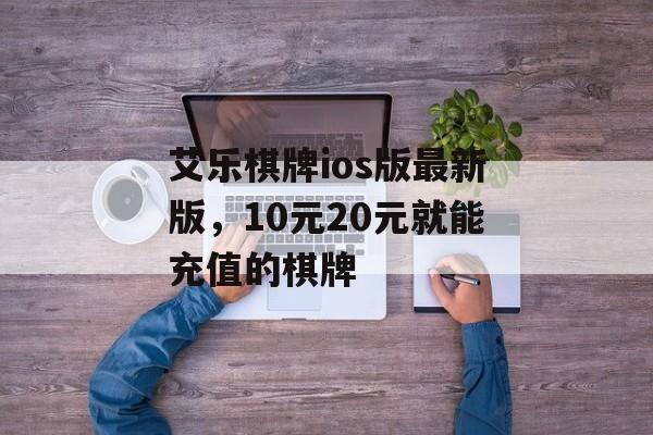 艾乐棋牌ios版最新版，10元20元就能充值的棋牌