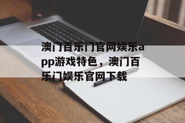 澳门百乐门官网娱乐app游戏特色，澳门百乐门娱乐官网下载