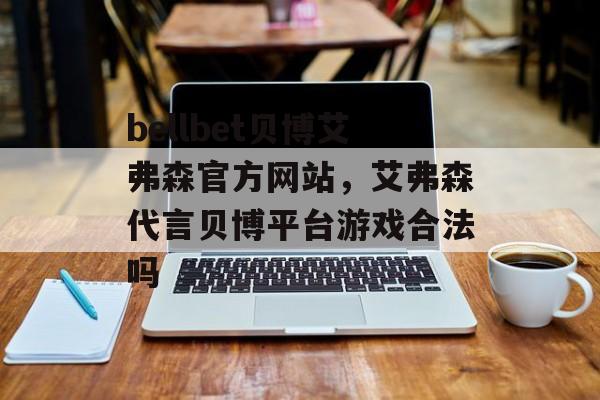 bellbet贝博艾弗森官方网站，艾弗森代言贝博平台游戏合法吗