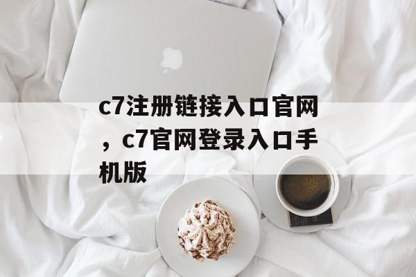 c7注册链接入口官网，c7官网登录入口手机版