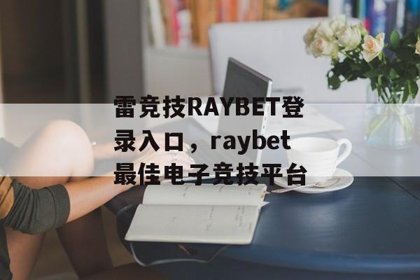 雷竞技RAYBET登录入口，raybet最佳电子竞技平台