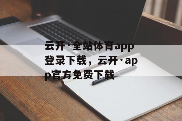 云开·全站体育app登录下载，云开·app官方免费下载